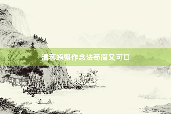 清蒸螃蟹作念法苟简又可口